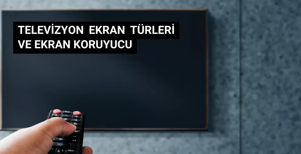 Televizyon Ekran Türleri ve Tv Ekran Koruyucu